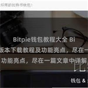 Bitpie钱包教程大全 Bitpie钱包最新版本下载教程及功能亮点，尽在一篇文章中详解