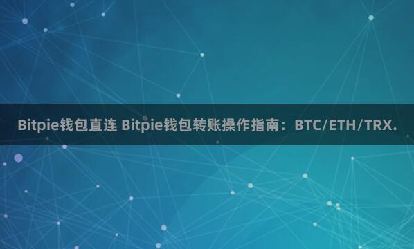 Bitpie钱包直连 Bitpie钱包转账操作指南：BTC/ETH/TRX.