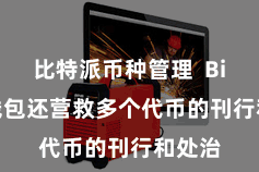 比特派币种管理  Bitpie钱包还营救多个代币的刊行和处治