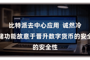 比特派去中心应用  诚然冷存储功能故意于晋升数字货币的安全性