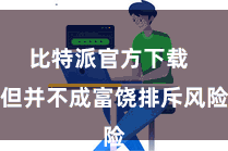 比特派官方下载  但并不成富饶排斥风险