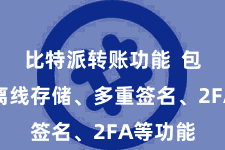比特派转账功能  包括私钥离线存储、多重签名、2FA等功能