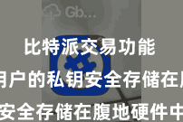 比特派交易功能  确保用户的私钥安全存储在腹地硬件中