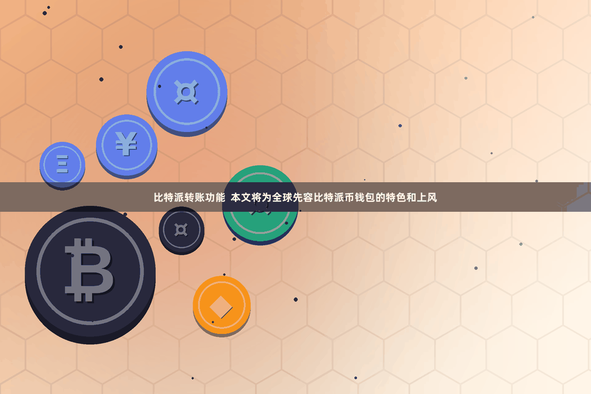 比特派转账功能  本文将为全球先容比特派币钱包的特色和上风