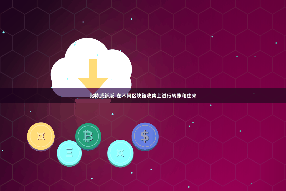 比特派新版  在不同区块链收集上进行转账和往来